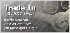 Trade In 買い取りフォーム 車を売りたい方は、こちらのフォームからお気軽にご連絡ください